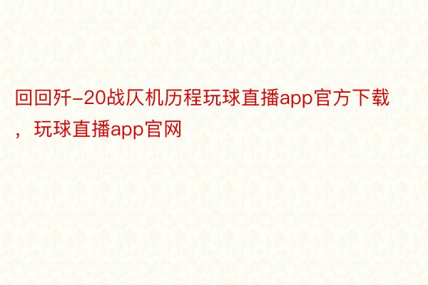 回回歼-20战仄机历程玩球直播app官方下载，玩球直播app官网