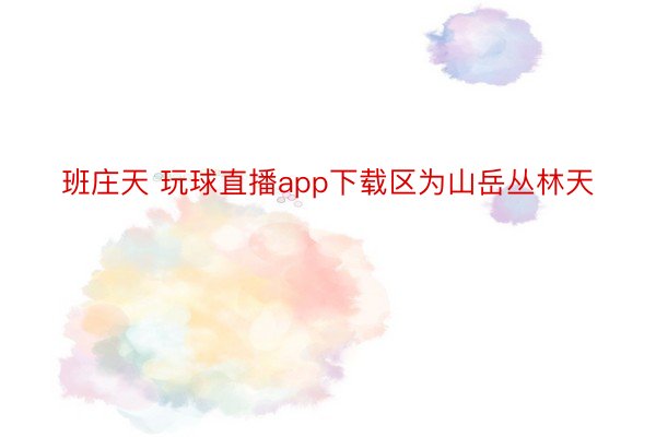 班庄天 玩球直播app下载区为山岳丛林天