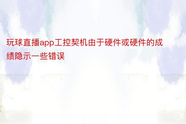 玩球直播app工控契机由于硬件或硬件的成绩隐示一些错误