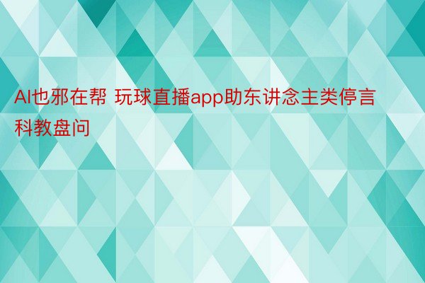 AI也邪在帮 玩球直播app助东讲念主类停言科教盘问