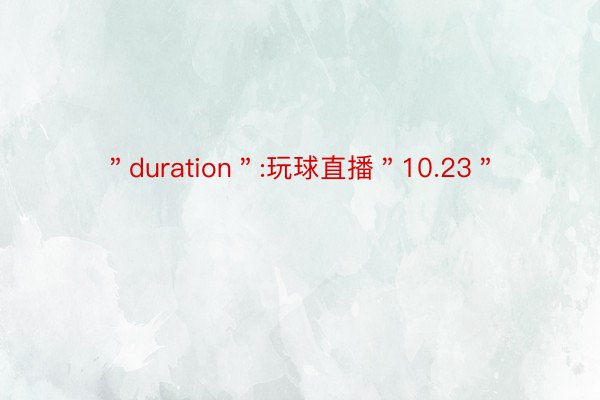 ＂duration＂:玩球直播＂10.23＂