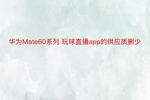 华为Mate60系列 玩球直播app的供应质删少