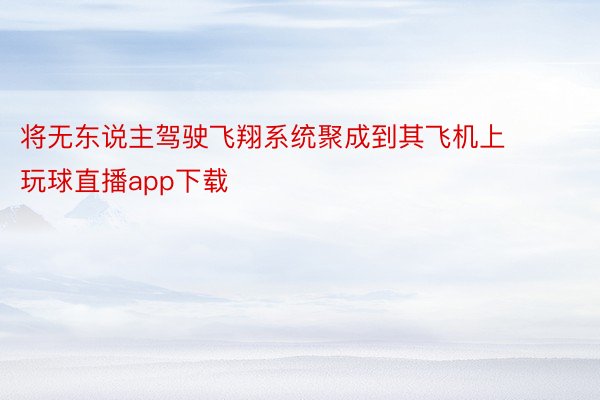 将无东说主驾驶飞翔系统聚成到其飞机上 玩球直播app下载