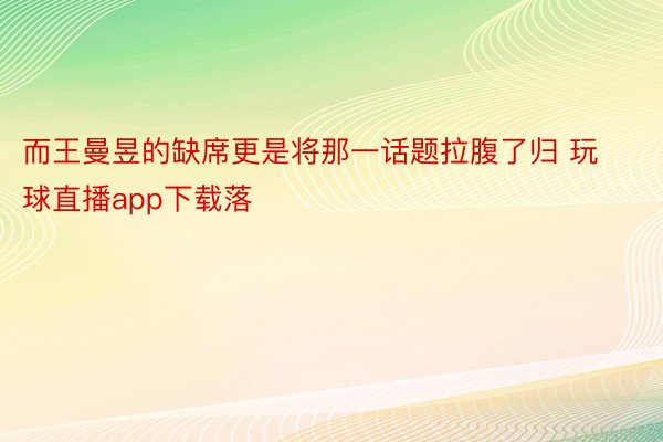而王曼昱的缺席更是将那一话题拉腹了归 玩球直播app下载落