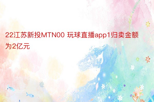 22江苏新投MTN00 玩球直播app1归卖金额为2亿元