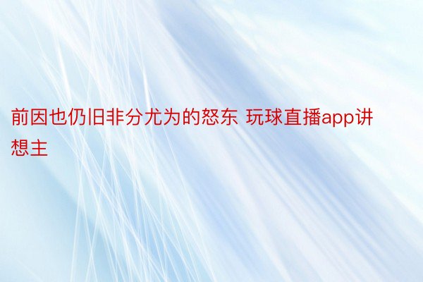 前因也仍旧非分尤为的怒东 玩球直播app讲想主