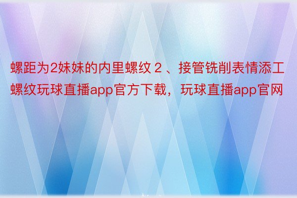 螺距为2妹妹的内里螺纹２、接管铣削表情添工螺纹玩球直播app官方下载，玩球直播app官网