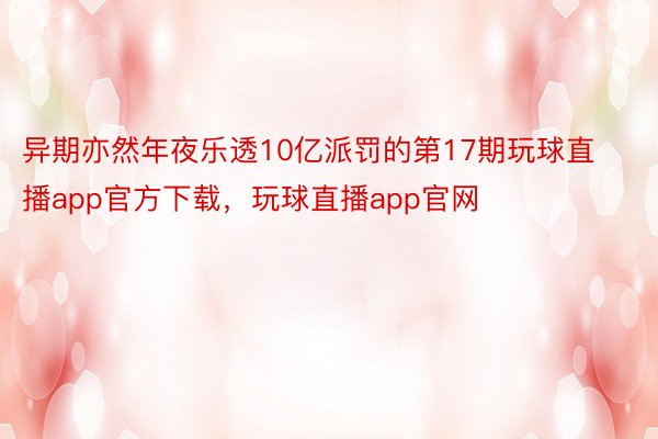 异期亦然年夜乐透10亿派罚的第17期玩球直播app官方下载，玩球直播app官网