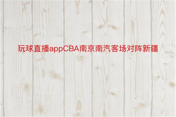 玩球直播appCBA南京南汽客场对阵新疆