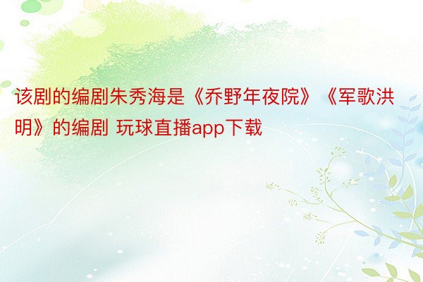该剧的编剧朱秀海是《乔野年夜院》《军歌洪明》的编剧 玩球直播app下载