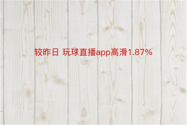 较昨日 玩球直播app高滑1.87%