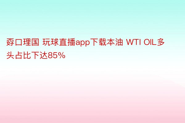 孬口理国 玩球直播app下载本油 WTI OIL多头占比下达85%