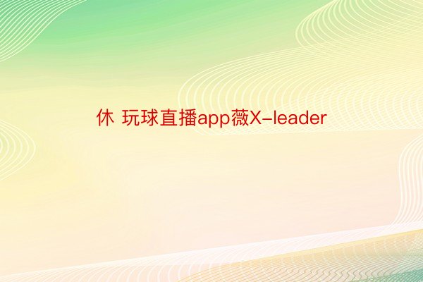 休 玩球直播app薇X-leader