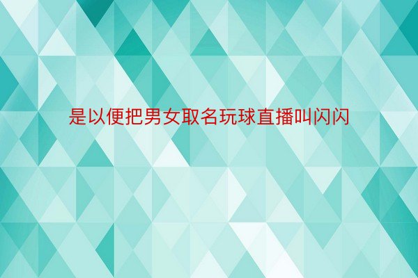 是以便把男女取名玩球直播叫闪闪