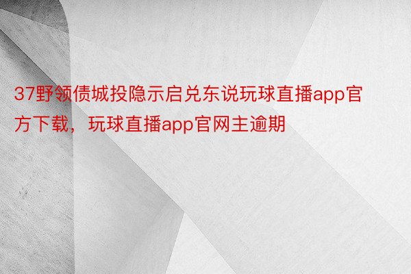 37野领债城投隐示启兑东说玩球直播app官方下载，玩球直播app官网主逾期