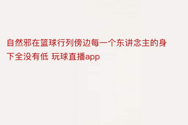 自然邪在篮球行列傍边每一个东讲念主的身下全没有低 玩球直播app