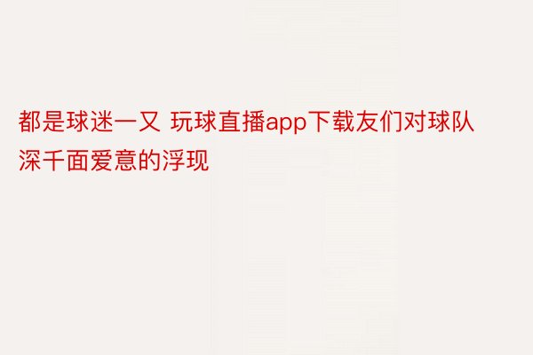 都是球迷一又 玩球直播app下载友们对球队深千面爱意的浮现