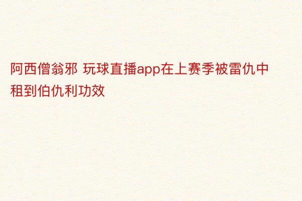 阿西僧翁邪 玩球直播app在上赛季被雷仇中租到伯仇利功效