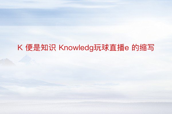 K 便是知识 Knowledg玩球直播e 的缩写