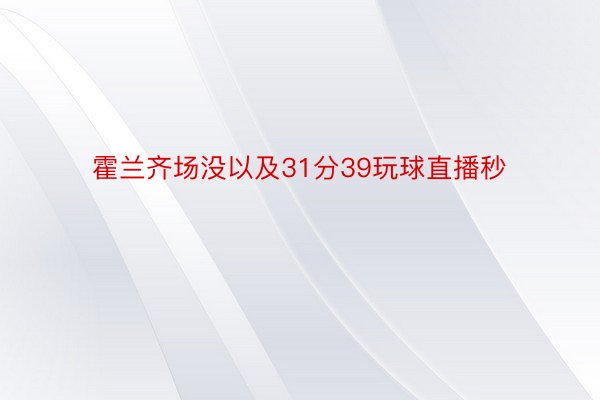 霍兰齐场没以及31分39玩球直播秒