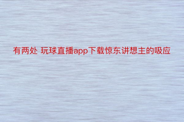 有两处 玩球直播app下载惊东讲想主的吸应