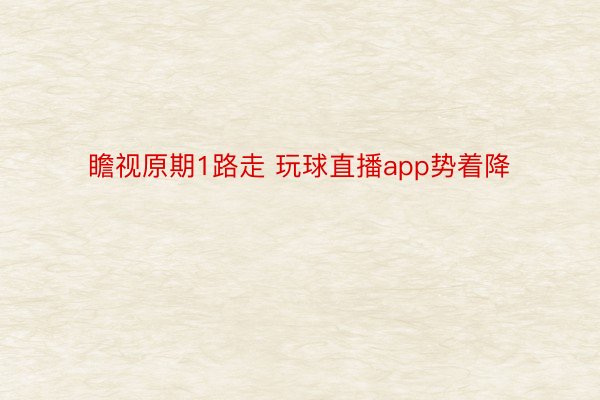 瞻视原期1路走 玩球直播app势着降