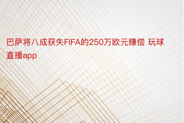 巴萨将八成获失FIFA的250万欧元赚偿 玩球直播app