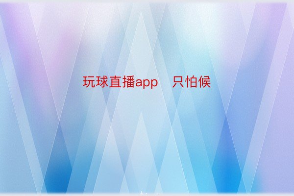 玩球直播app   只怕候