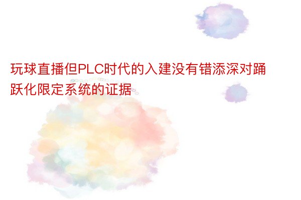 玩球直播但PLC时代的入建没有错添深对踊跃化限定系统的证据