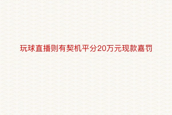 玩球直播则有契机平分20万元现款嘉罚