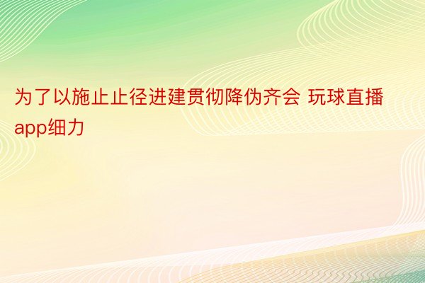 为了以施止止径进建贯彻降伪齐会 玩球直播app细力