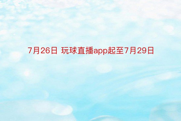 7月26日 玩球直播app起至7月29日