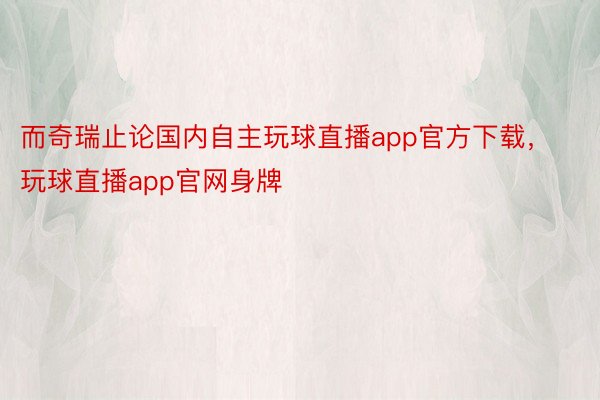 而奇瑞止论国内自主玩球直播app官方下载，玩球直播app官网身牌