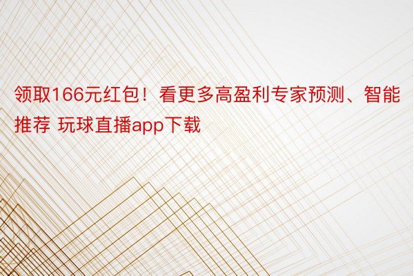 领取166元红包！看更多高盈利专家预测、智能推荐 玩球直播app下载